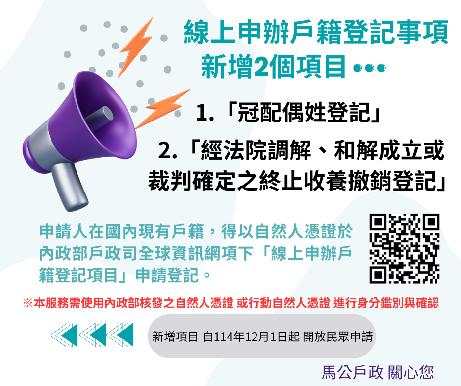 內政部新增【 線上申辦戶籍登記 】項目:線上申辦「冠配偶姓登記」及「經法院調解、和解成立或 裁判確定之終止收養撤銷登記」(另開視窗)